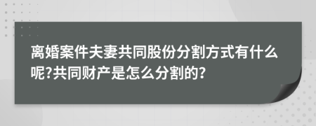 离婚案件夫妻共同股份分割方式有什么呢?共同财产是怎么分割的？