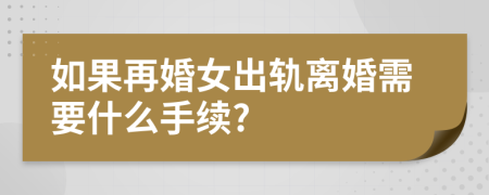 如果再婚女出轨离婚需要什么手续?