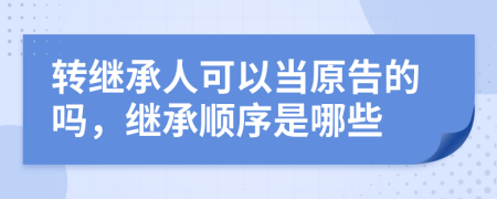 转继承人可以当原告的吗，继承顺序是哪些