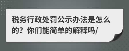 税务行政处罚公示办法是怎么的？你们能简单的解释吗/