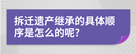 拆迁遗产继承的具体顺序是怎么的呢?