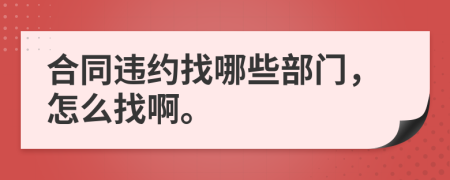 合同违约找哪些部门，怎么找啊。