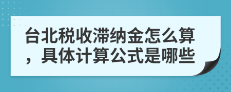 台北税收滞纳金怎么算，具体计算公式是哪些