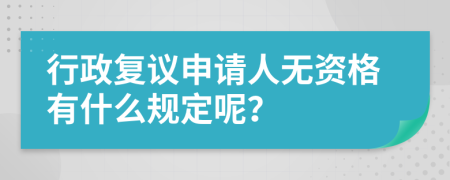 行政复议申请人无资格有什么规定呢？