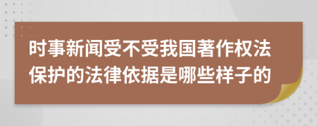 时事新闻受不受我国著作权法保护的法律依据是哪些样子的