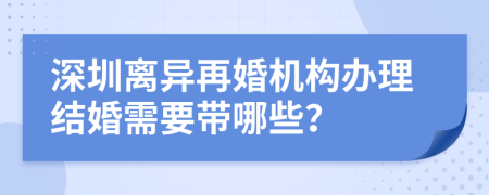 深圳离异再婚机构办理结婚需要带哪些？