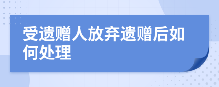 受遗赠人放弃遗赠后如何处理