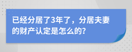 已经分居了3年了，分居夫妻的财产认定是怎么的？