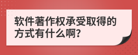 软件著作权承受取得的方式有什么啊？