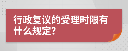 行政复议的受理时限有什么规定？