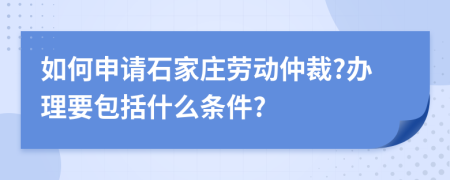 如何申请石家庄劳动仲裁?办理要包括什么条件?