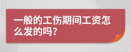 一般的工伤期间工资怎么发的吗？