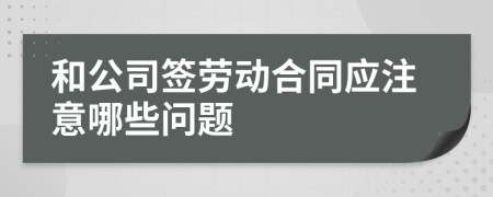 和公司签劳动合同应注意哪些问题