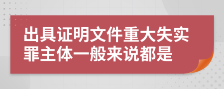 出具证明文件重大失实罪主体一般来说都是