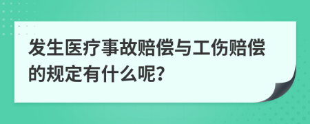 发生医疗事故赔偿与工伤赔偿的规定有什么呢？