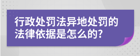 行政处罚法异地处罚的法律依据是怎么的?