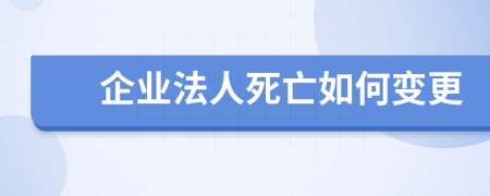 企业法人死亡如何变更