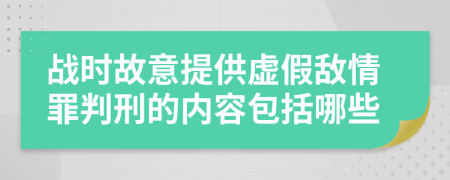 战时故意提供虚假敌情罪判刑的内容包括哪些