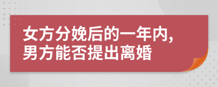 女方分娩后的一年内,男方能否提出离婚