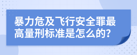 暴力危及飞行安全罪最高量刑标准是怎么的？