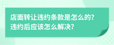 店面转让违约条款是怎么的？违约后应该怎么解决？