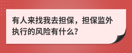 有人来找我去担保，担保监外执行的风险有什么？