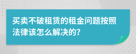 买卖不破租赁的租金问题按照法律该怎么解决的？