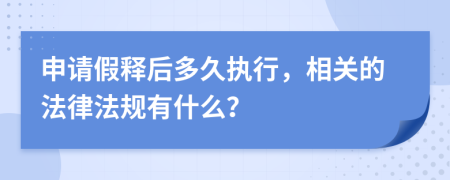 申请假释后多久执行，相关的法律法规有什么？