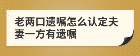 老两口遗嘱怎么认定夫妻一方有遗嘱