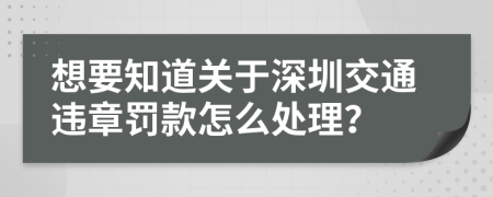 想要知道关于深圳交通违章罚款怎么处理？