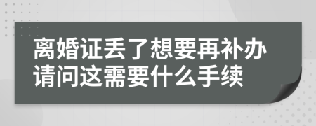 离婚证丢了想要再补办请问这需要什么手续