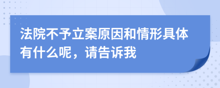 法院不予立案原因和情形具体有什么呢，请告诉我