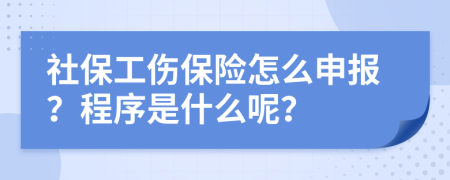 社保工伤保险怎么申报？程序是什么呢？