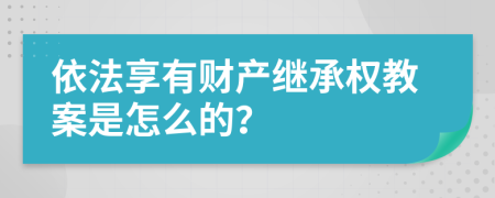 依法享有财产继承权教案是怎么的？