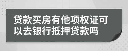 贷款买房有他项权证可以去银行抵押贷款吗