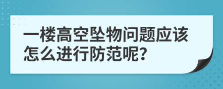 一楼高空坠物问题应该怎么进行防范呢？