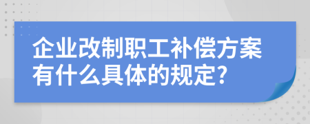 企业改制职工补偿方案有什么具体的规定?