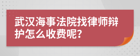 武汉海事法院找律师辩护怎么收费呢？