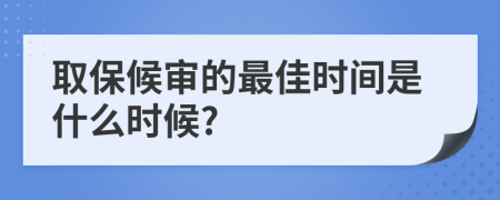 取保候审的最佳时间是什么时候?