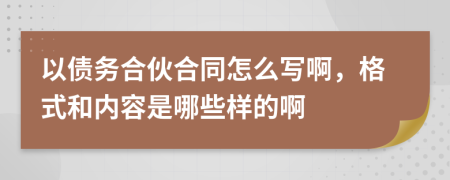 以债务合伙合同怎么写啊，格式和内容是哪些样的啊