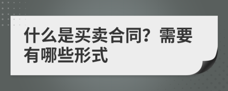 什么是买卖合同？需要有哪些形式