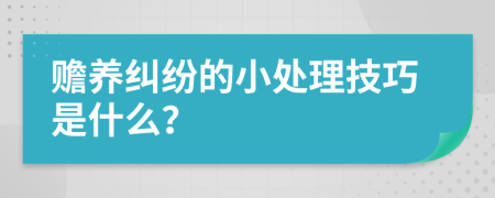 赡养纠纷的小处理技巧是什么？