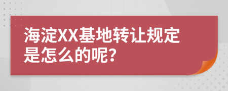 海淀XX基地转让规定是怎么的呢？