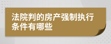 法院判的房产强制执行条件有哪些