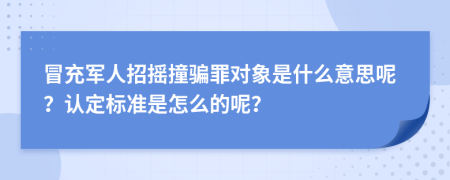 冒充军人招摇撞骗罪对象是什么意思呢？认定标准是怎么的呢？