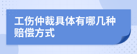 工伤仲裁具体有哪几种赔偿方式