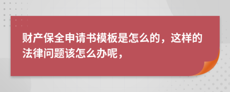 财产保全申请书模板是怎么的，这样的法律问题该怎么办呢，