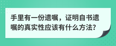 手里有一份遗嘱，证明自书遗嘱的真实性应该有什么方法？