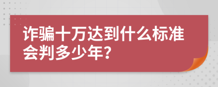 诈骗十万达到什么标准会判多少年？