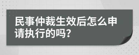 民事仲裁生效后怎么申请执行的吗？